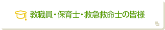 教職員・保育士・救急救命士の皆様