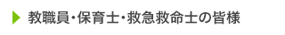 教職員・保育士・救急救命士の皆様