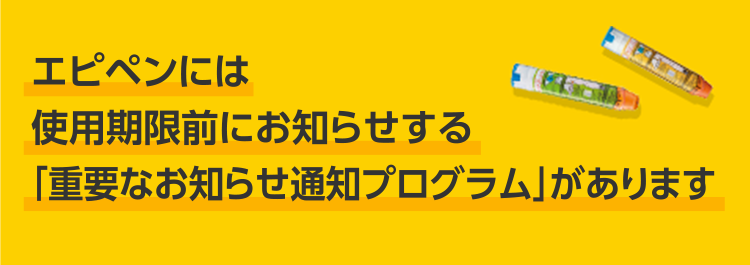 エピペンには使用期限前にお知らせする「重要なお知らせ通知プログラム」があります